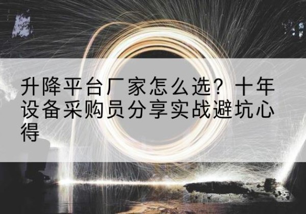 北流升降平台厂家-怎么选？十年设备采购员分享实战避坑心得