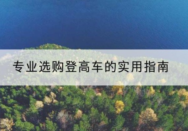 北流电动登高车厂家推荐-专业选购登高车的实用指南