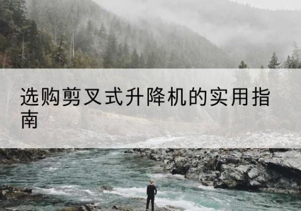北流剪叉式升降机怎么选-选购剪叉式升降机的实用指南